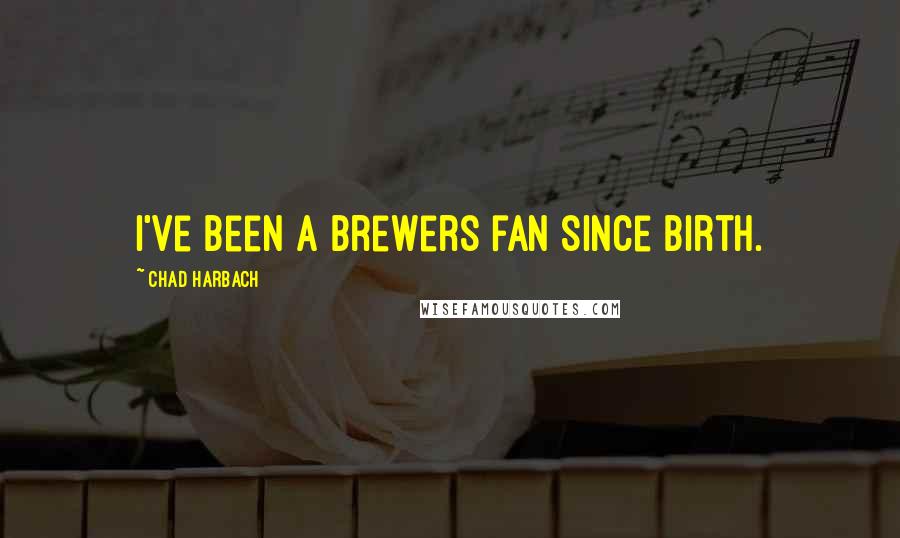 Chad Harbach Quotes: I've been a Brewers fan since birth.