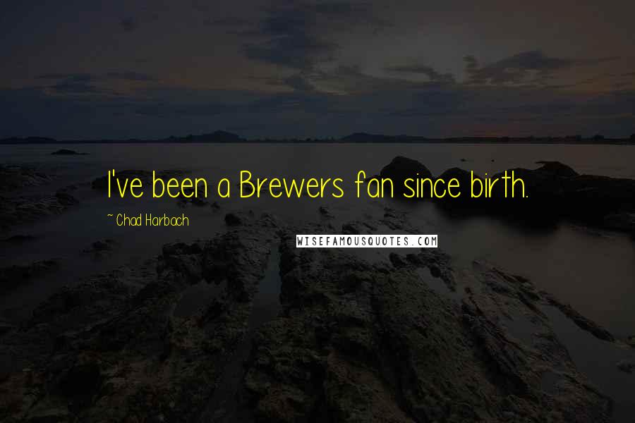 Chad Harbach Quotes: I've been a Brewers fan since birth.