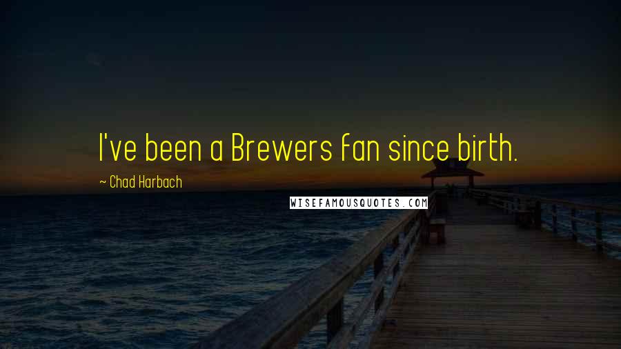 Chad Harbach Quotes: I've been a Brewers fan since birth.