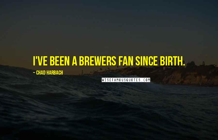 Chad Harbach Quotes: I've been a Brewers fan since birth.