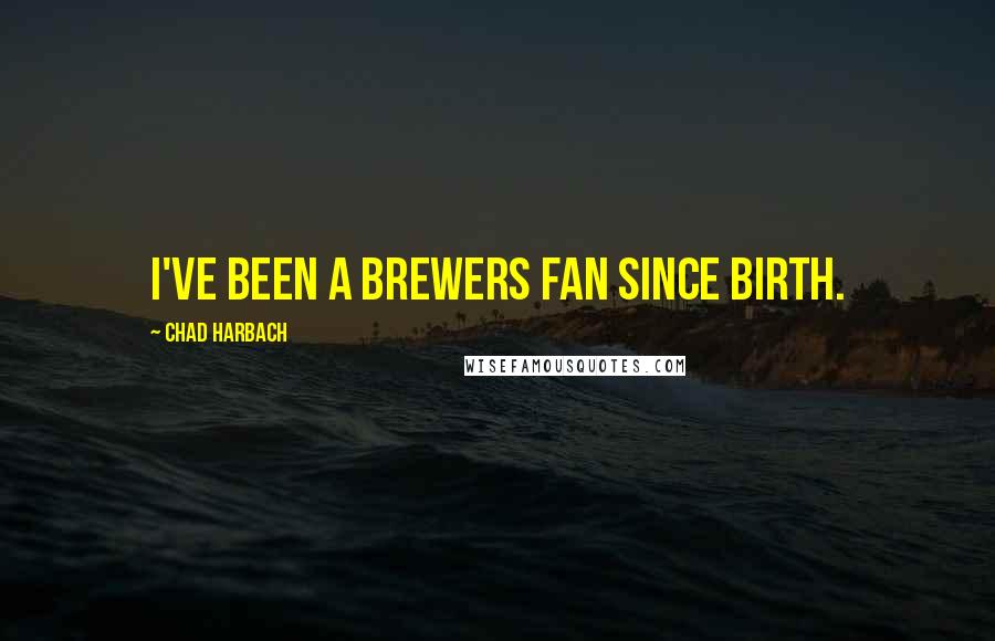 Chad Harbach Quotes: I've been a Brewers fan since birth.