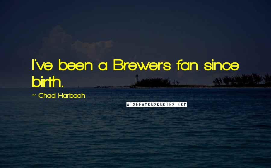 Chad Harbach Quotes: I've been a Brewers fan since birth.