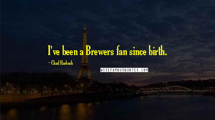 Chad Harbach Quotes: I've been a Brewers fan since birth.