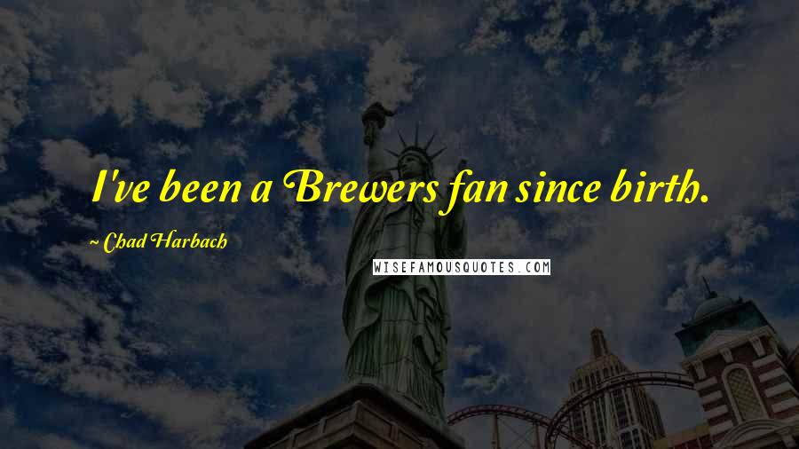 Chad Harbach Quotes: I've been a Brewers fan since birth.