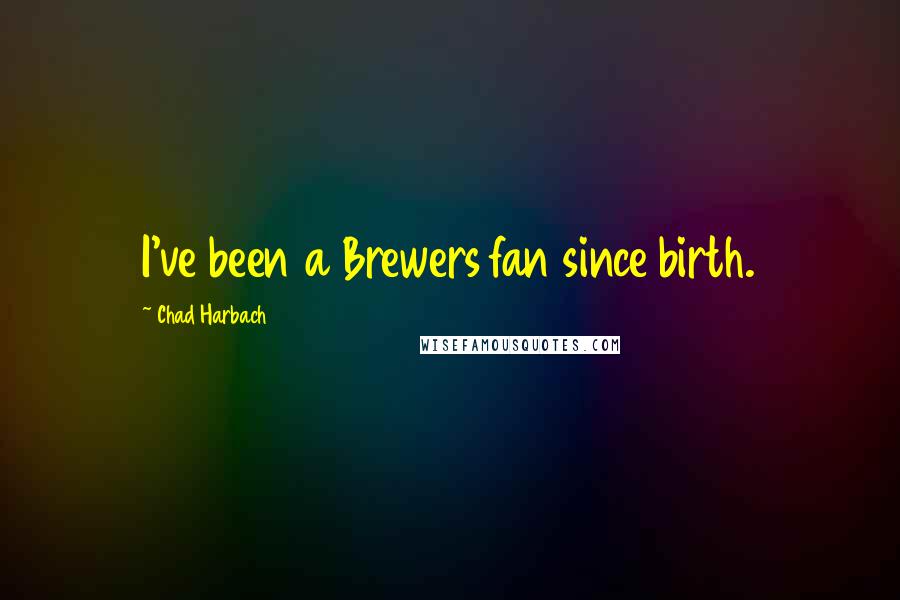 Chad Harbach Quotes: I've been a Brewers fan since birth.