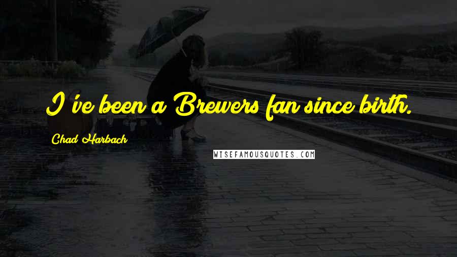 Chad Harbach Quotes: I've been a Brewers fan since birth.