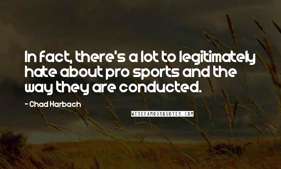 Chad Harbach Quotes: In fact, there's a lot to legitimately hate about pro sports and the way they are conducted.