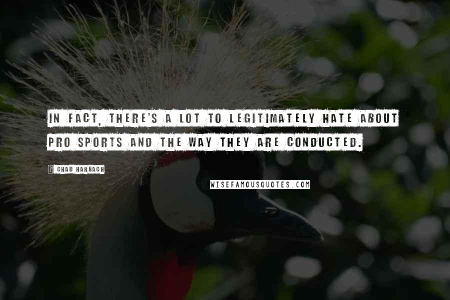 Chad Harbach Quotes: In fact, there's a lot to legitimately hate about pro sports and the way they are conducted.