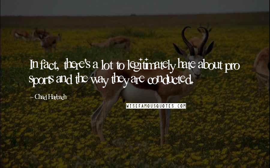 Chad Harbach Quotes: In fact, there's a lot to legitimately hate about pro sports and the way they are conducted.