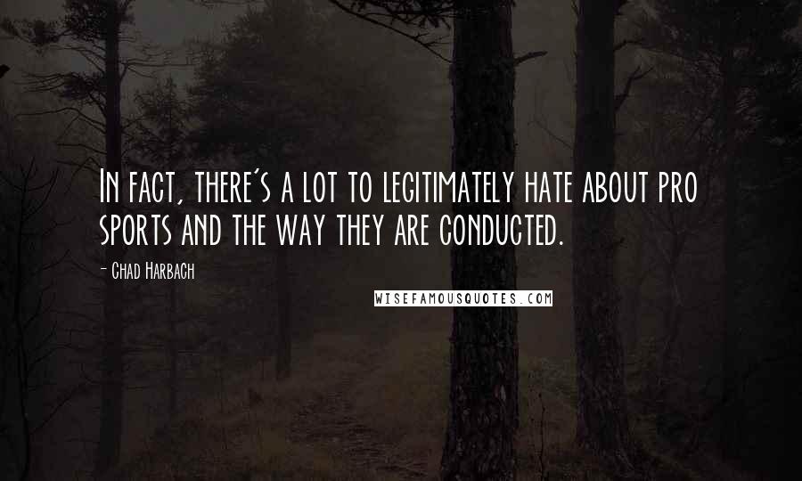 Chad Harbach Quotes: In fact, there's a lot to legitimately hate about pro sports and the way they are conducted.