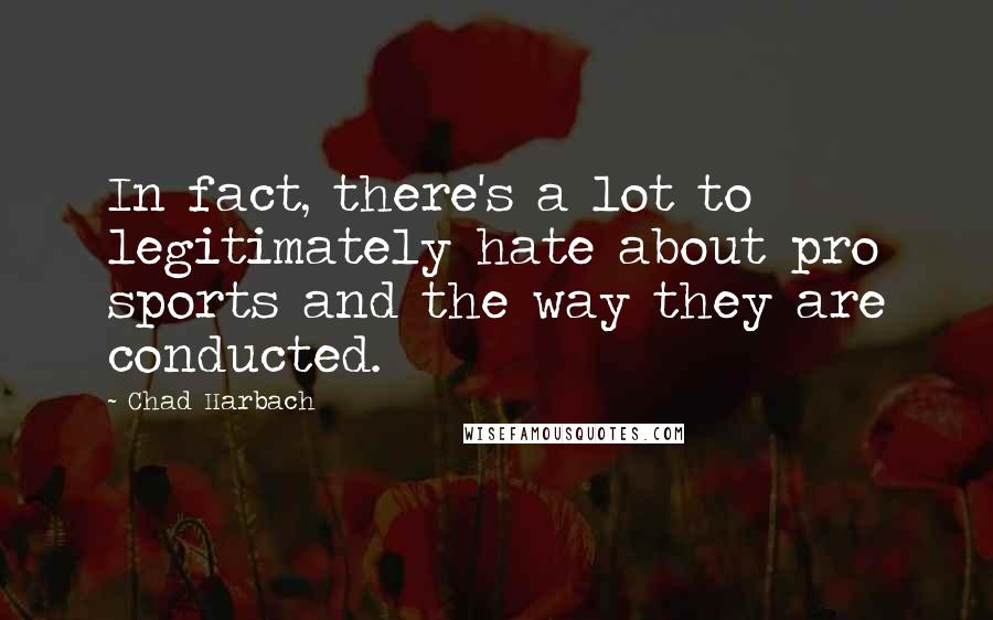 Chad Harbach Quotes: In fact, there's a lot to legitimately hate about pro sports and the way they are conducted.