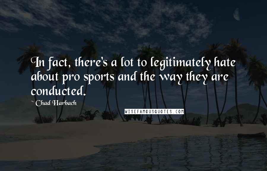 Chad Harbach Quotes: In fact, there's a lot to legitimately hate about pro sports and the way they are conducted.