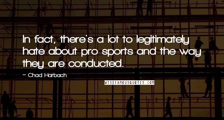 Chad Harbach Quotes: In fact, there's a lot to legitimately hate about pro sports and the way they are conducted.