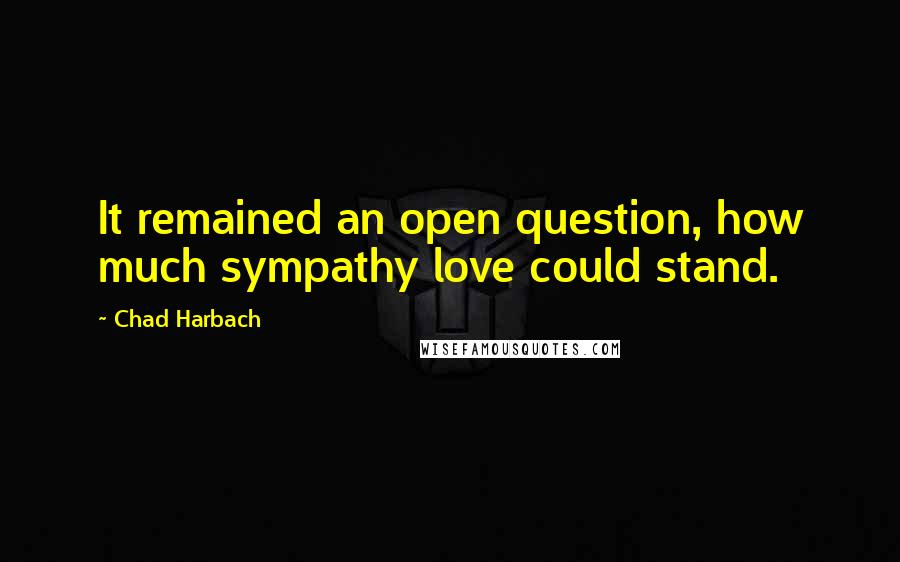 Chad Harbach Quotes: It remained an open question, how much sympathy love could stand.