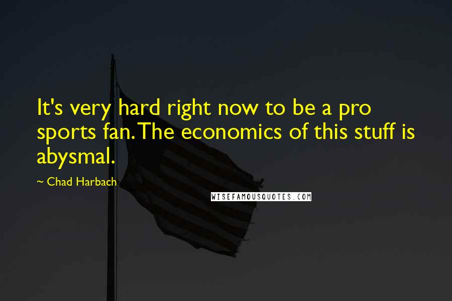 Chad Harbach Quotes: It's very hard right now to be a pro sports fan. The economics of this stuff is abysmal.