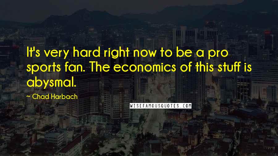 Chad Harbach Quotes: It's very hard right now to be a pro sports fan. The economics of this stuff is abysmal.