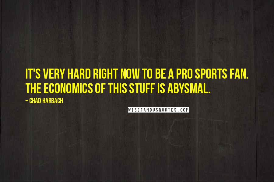 Chad Harbach Quotes: It's very hard right now to be a pro sports fan. The economics of this stuff is abysmal.