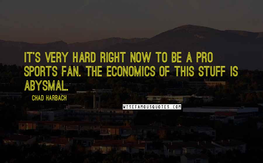 Chad Harbach Quotes: It's very hard right now to be a pro sports fan. The economics of this stuff is abysmal.