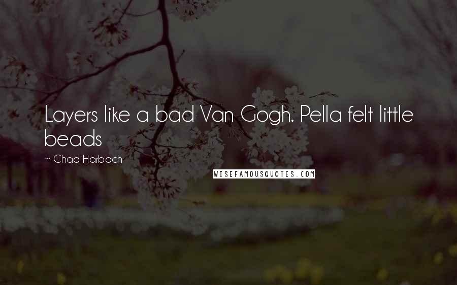 Chad Harbach Quotes: Layers like a bad Van Gogh. Pella felt little beads