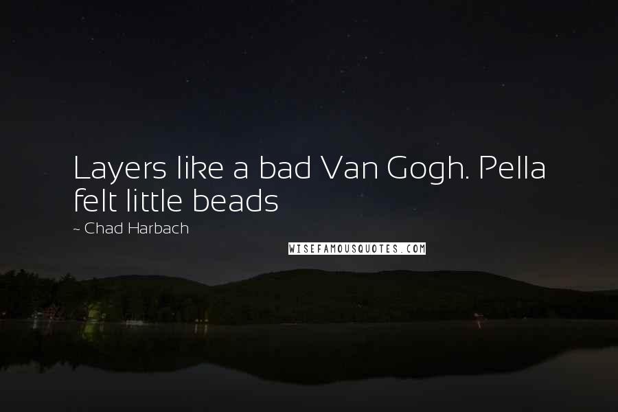 Chad Harbach Quotes: Layers like a bad Van Gogh. Pella felt little beads