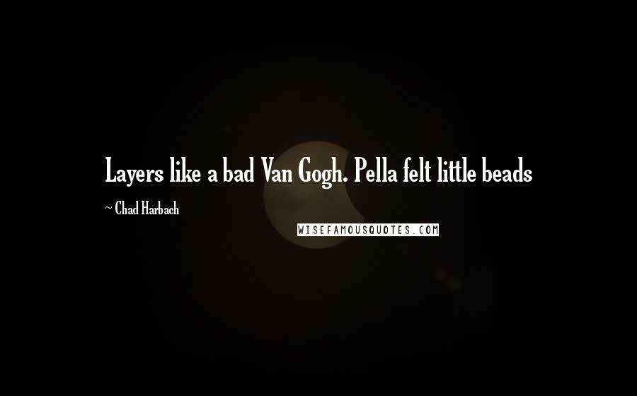 Chad Harbach Quotes: Layers like a bad Van Gogh. Pella felt little beads