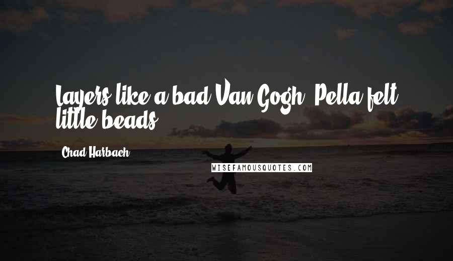 Chad Harbach Quotes: Layers like a bad Van Gogh. Pella felt little beads