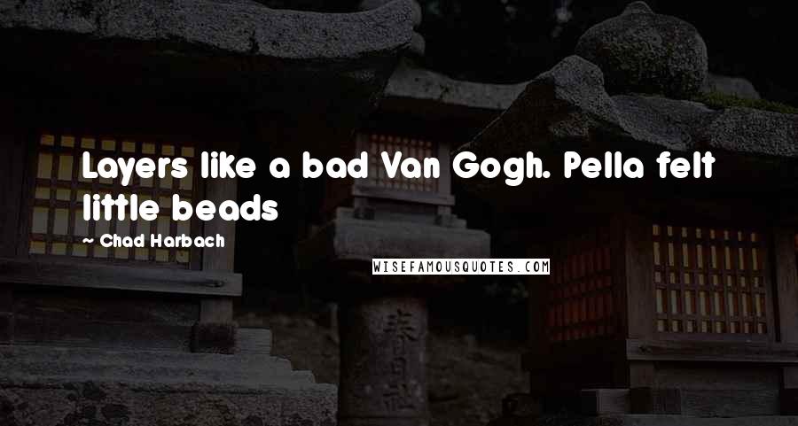 Chad Harbach Quotes: Layers like a bad Van Gogh. Pella felt little beads