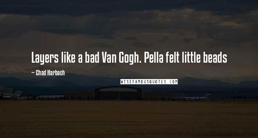 Chad Harbach Quotes: Layers like a bad Van Gogh. Pella felt little beads