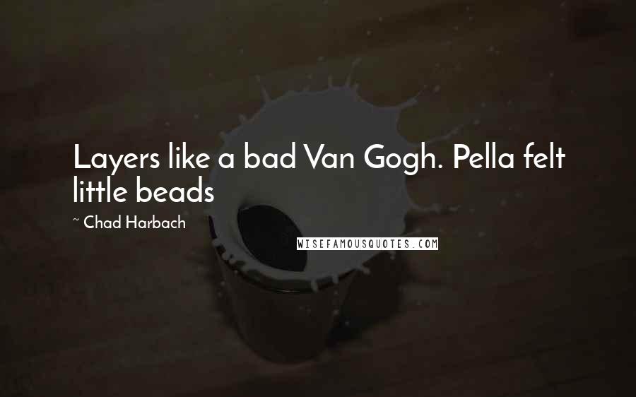 Chad Harbach Quotes: Layers like a bad Van Gogh. Pella felt little beads