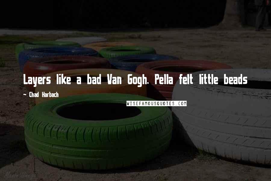 Chad Harbach Quotes: Layers like a bad Van Gogh. Pella felt little beads