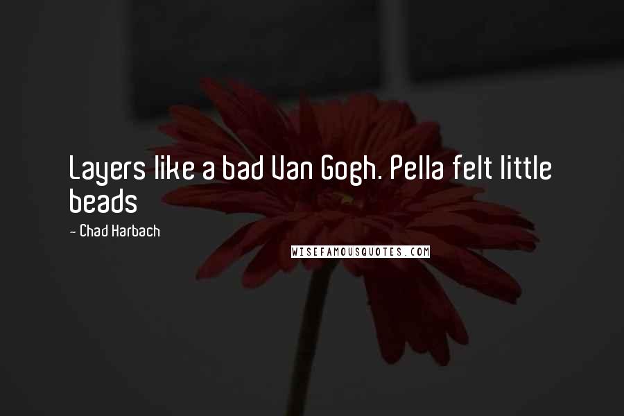 Chad Harbach Quotes: Layers like a bad Van Gogh. Pella felt little beads