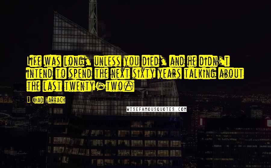 Chad Harbach Quotes: Life was long, unless you died, and he didn't intend to spend the next sixty years talking about the last twenty-two.