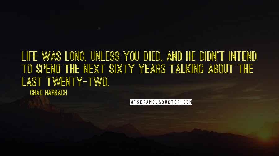 Chad Harbach Quotes: Life was long, unless you died, and he didn't intend to spend the next sixty years talking about the last twenty-two.