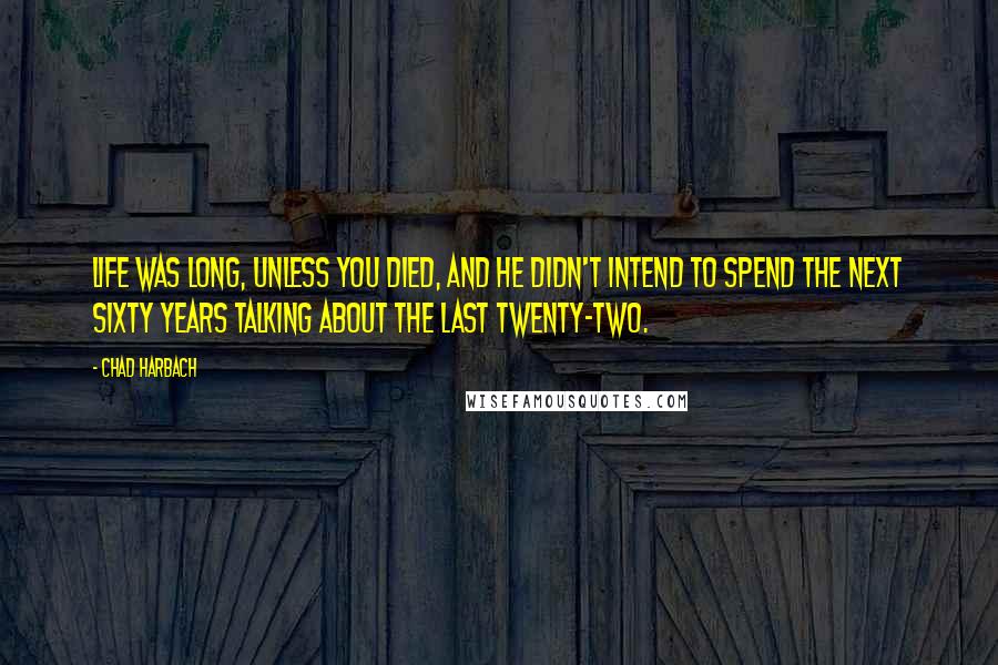 Chad Harbach Quotes: Life was long, unless you died, and he didn't intend to spend the next sixty years talking about the last twenty-two.