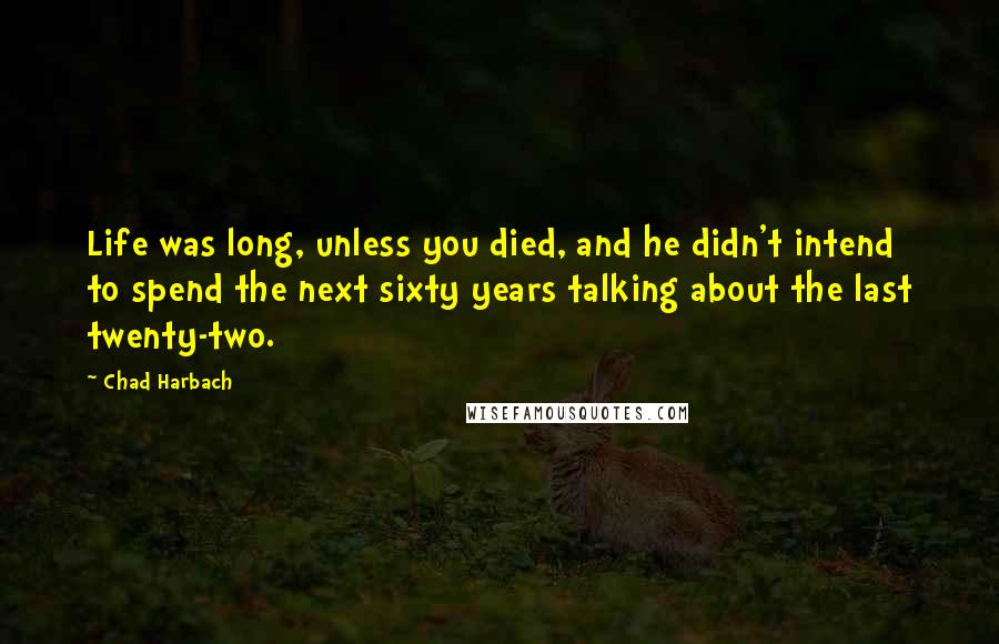 Chad Harbach Quotes: Life was long, unless you died, and he didn't intend to spend the next sixty years talking about the last twenty-two.