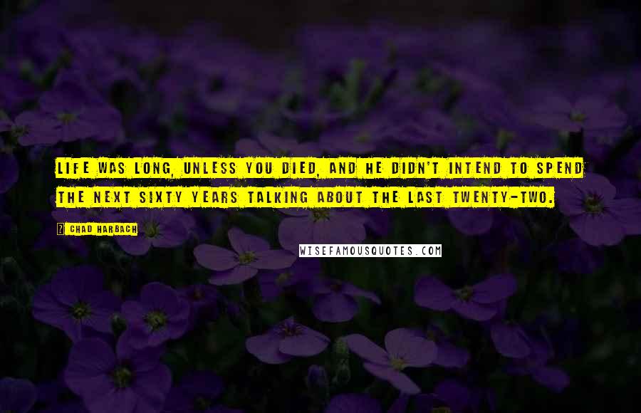 Chad Harbach Quotes: Life was long, unless you died, and he didn't intend to spend the next sixty years talking about the last twenty-two.
