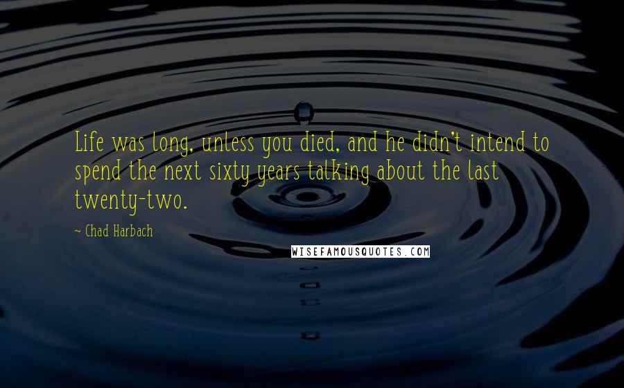 Chad Harbach Quotes: Life was long, unless you died, and he didn't intend to spend the next sixty years talking about the last twenty-two.