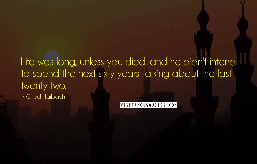 Chad Harbach Quotes: Life was long, unless you died, and he didn't intend to spend the next sixty years talking about the last twenty-two.