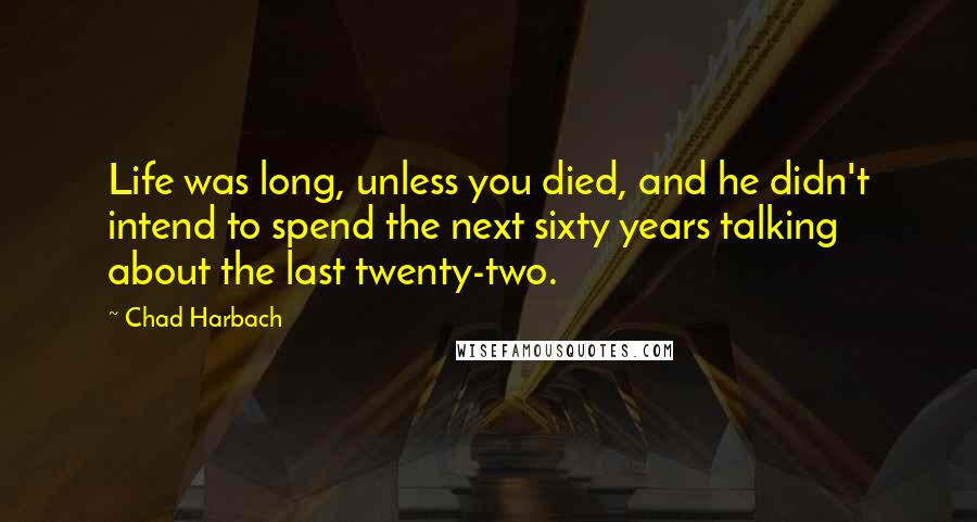 Chad Harbach Quotes: Life was long, unless you died, and he didn't intend to spend the next sixty years talking about the last twenty-two.