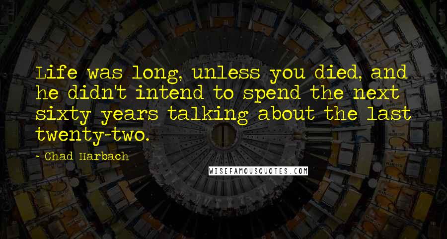 Chad Harbach Quotes: Life was long, unless you died, and he didn't intend to spend the next sixty years talking about the last twenty-two.