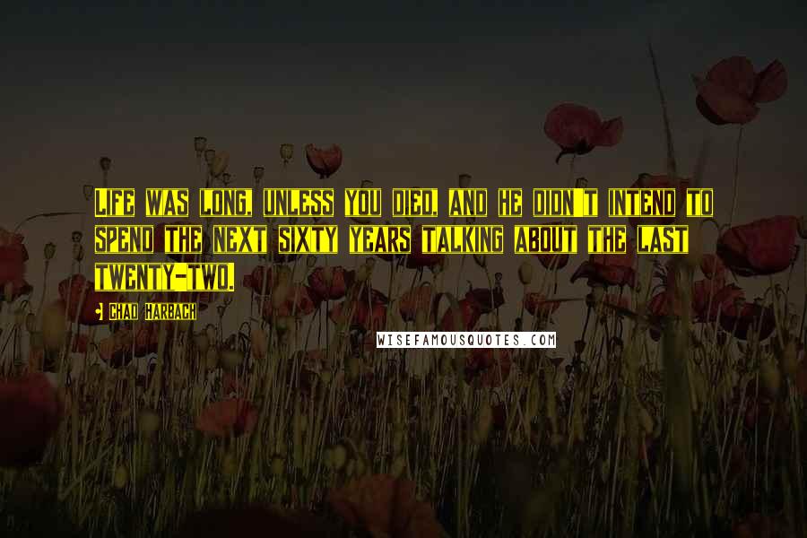 Chad Harbach Quotes: Life was long, unless you died, and he didn't intend to spend the next sixty years talking about the last twenty-two.