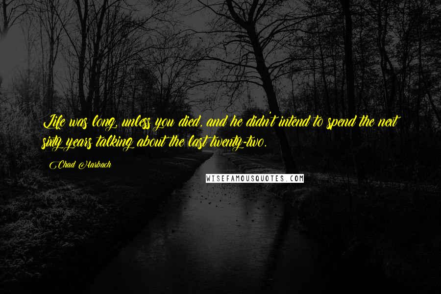 Chad Harbach Quotes: Life was long, unless you died, and he didn't intend to spend the next sixty years talking about the last twenty-two.