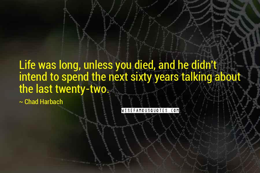 Chad Harbach Quotes: Life was long, unless you died, and he didn't intend to spend the next sixty years talking about the last twenty-two.