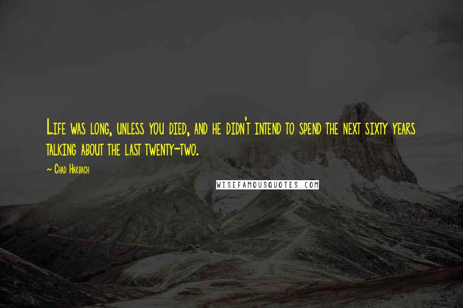 Chad Harbach Quotes: Life was long, unless you died, and he didn't intend to spend the next sixty years talking about the last twenty-two.