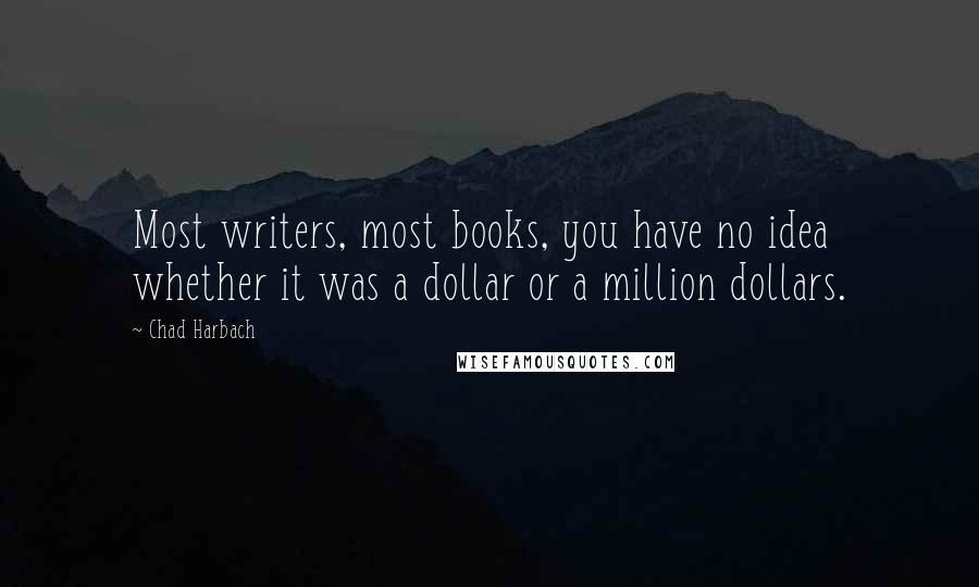 Chad Harbach Quotes: Most writers, most books, you have no idea whether it was a dollar or a million dollars.