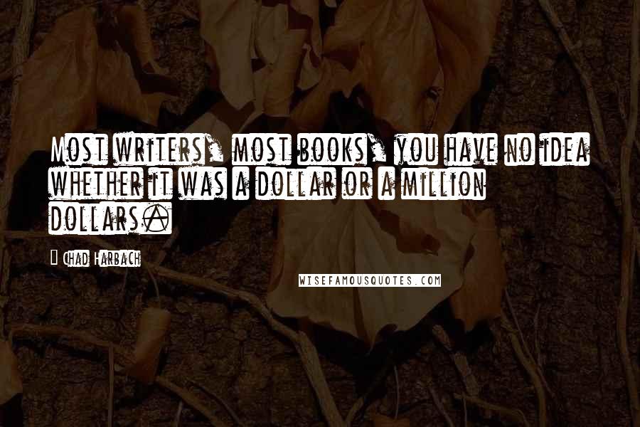 Chad Harbach Quotes: Most writers, most books, you have no idea whether it was a dollar or a million dollars.