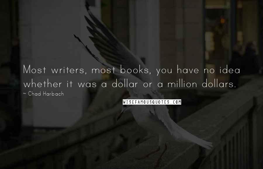 Chad Harbach Quotes: Most writers, most books, you have no idea whether it was a dollar or a million dollars.