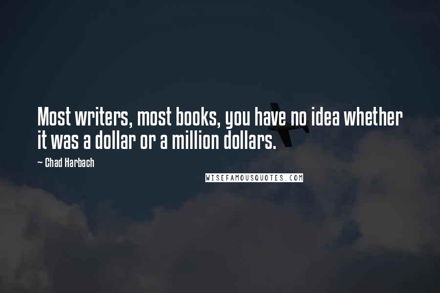 Chad Harbach Quotes: Most writers, most books, you have no idea whether it was a dollar or a million dollars.