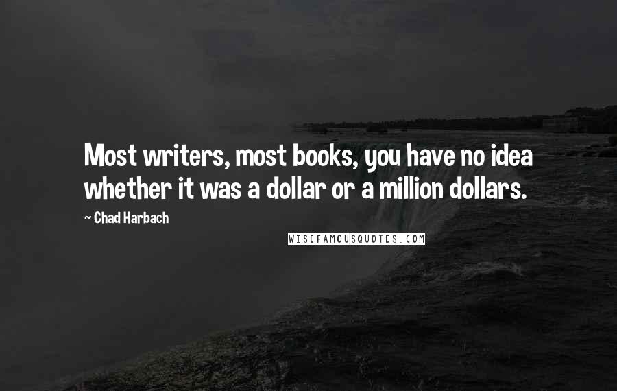 Chad Harbach Quotes: Most writers, most books, you have no idea whether it was a dollar or a million dollars.