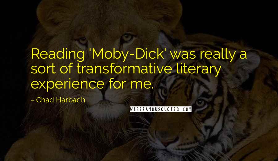 Chad Harbach Quotes: Reading 'Moby-Dick' was really a sort of transformative literary experience for me.